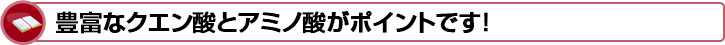 豊富なクエン酸とアミノ酸がポイントです！